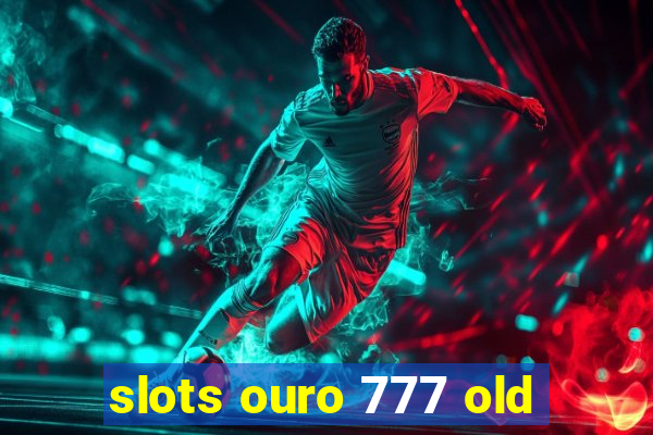 slots ouro 777 old